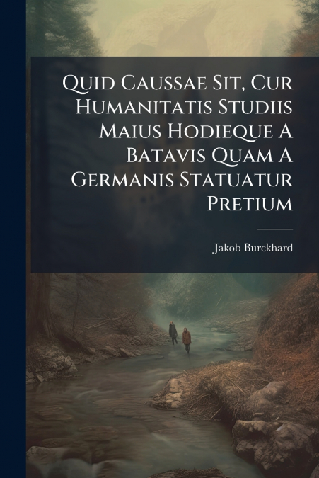 Quid Caussae Sit, Cur Humanitatis Studiis Maius Hodieque A Batavis Quam A Germanis Statuatur Pretium