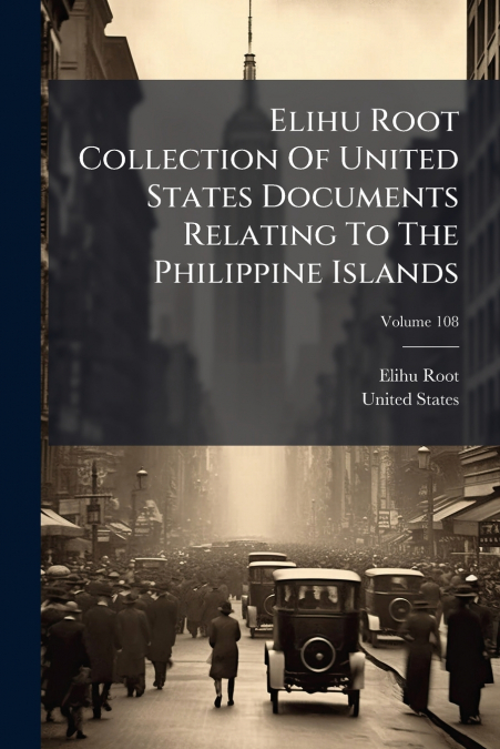 Elihu Root Collection Of United States Documents Relating To The Philippine Islands; Volume 108