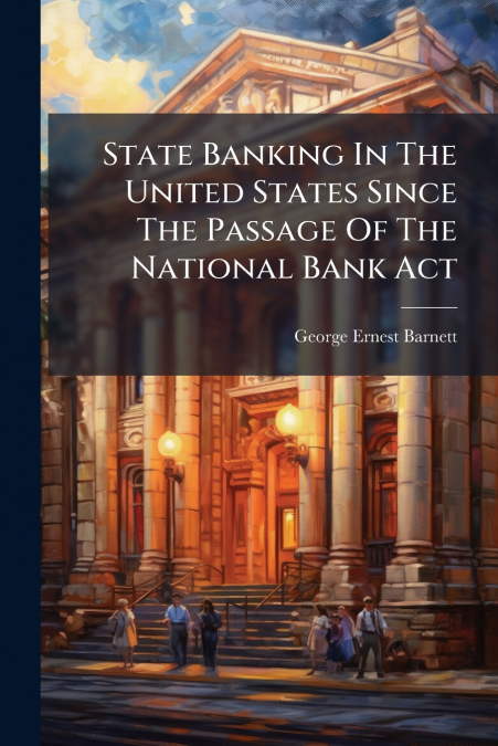 State Banking In The United States Since The Passage Of The National Bank Act
