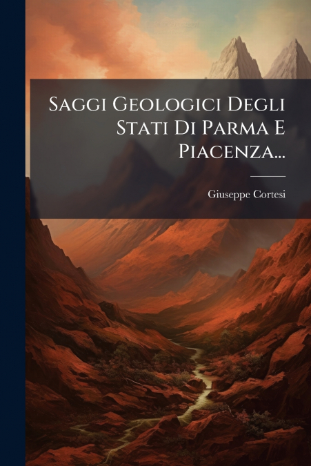 Saggi Geologici Degli Stati Di Parma E Piacenza...