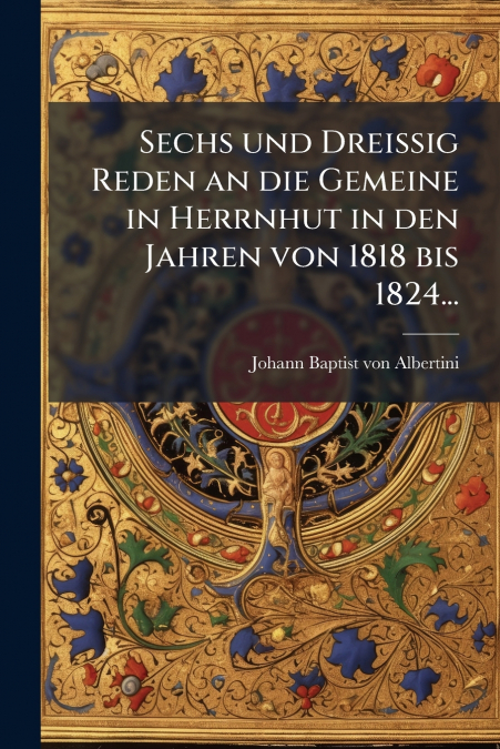 Sechs und Dreissig Reden an die Gemeine in Herrnhut in den Jahren von 1818 bis 1824...