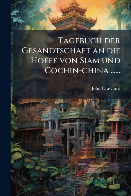 Tagebuch der Gesandtschaft an die Hoefe von Siam und Cochin-china ......