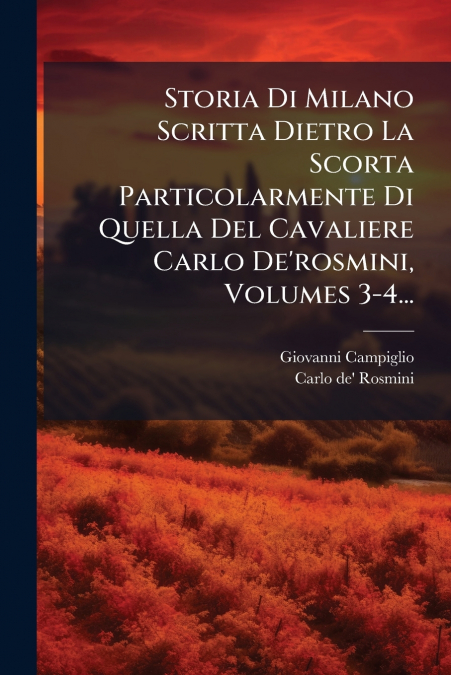 Storia Di Milano Scritta Dietro La Scorta Particolarmente Di Quella Del Cavaliere Carlo De’rosmini, Volumes 3-4...