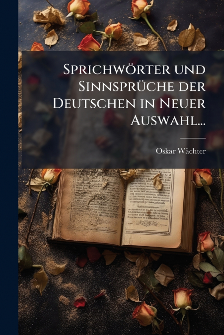 Sprichwörter und Sinnsprüche der Deutschen in Neuer Auswahl...