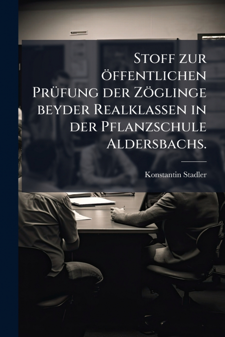 Stoff zur öffentlichen Prüfung der Zöglinge beyder Realklassen in der Pflanzschule Aldersbachs.