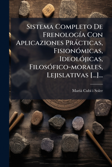 Sistema Completo De Frenología Con Aplicaziones Prácticas, Fisionómicas, Ideolójicas, Filosófico-morales, Lejislativas [...]...
