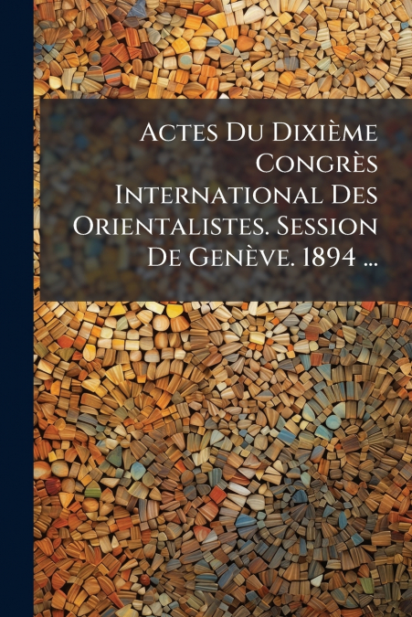 Actes Du Dixième Congrès International Des Orientalistes. Session De Genève. 1894 ...