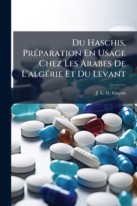 Du Haschis, Préparation En Usage Chez Les Arabes De L’algérie Et Du Levant