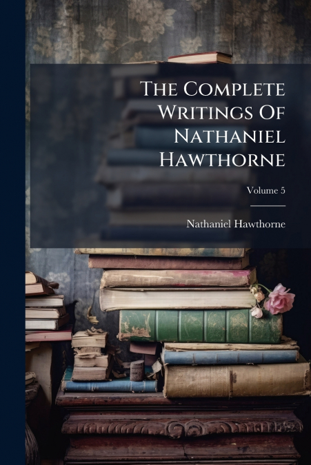 The Complete Writings Of Nathaniel Hawthorne