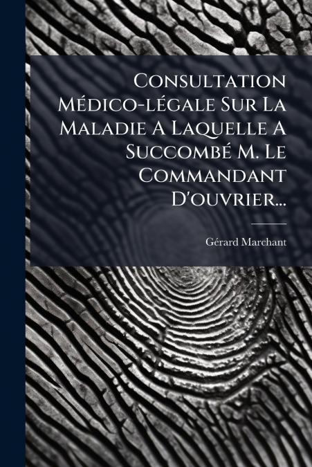Consultation Médico-légale Sur La Maladie A Laquelle A Succombé M. Le Commandant D’ouvrier...