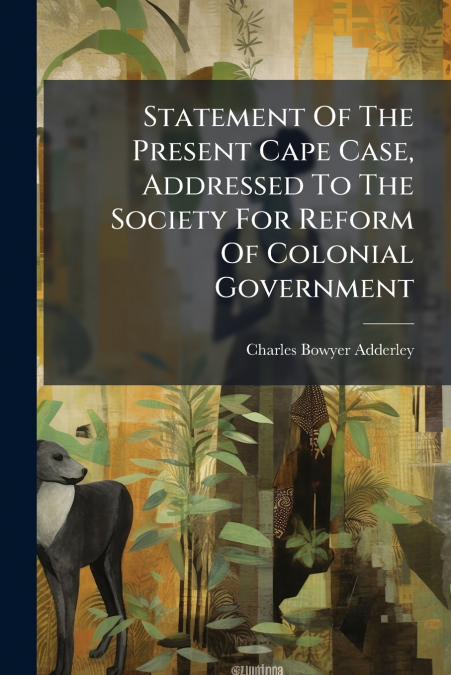 Statement Of The Present Cape Case, Addressed To The Society For Reform Of Colonial Government