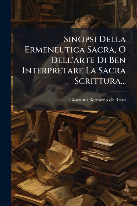 Sinopsi Della Ermeneutica Sacra, O Dell’arte Di Ben Interpretare La Sacra Scrittura...