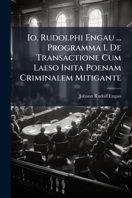 Io. Rudolphi Engau ... Programma I. De Transactione Cum Laeso Inita Poenam Criminalem Mitigante