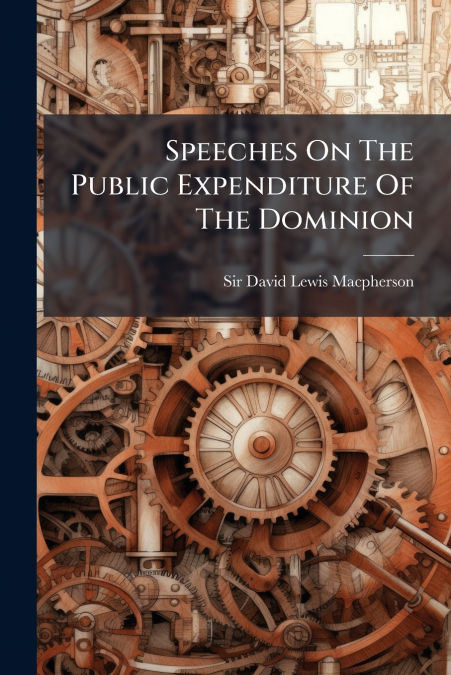 Speeches On The Public Expenditure Of The Dominion