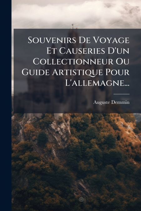 Souvenirs De Voyage Et Causeries D’un Collectionneur Ou Guide Artistique Pour L’allemagne...