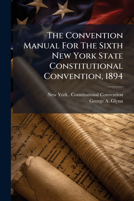 The Convention Manual For The Sixth New York State Constitutional Convention, 1894