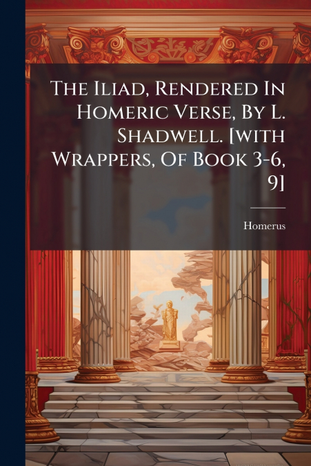 The Iliad, Rendered In Homeric Verse, By L. Shadwell. [with Wrappers, Of Book 3-6, 9]
