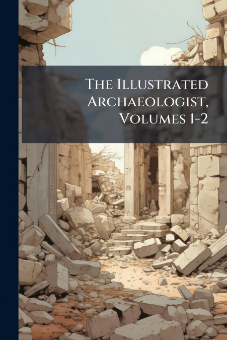 The Illustrated Archaeologist, Volumes 1-2
