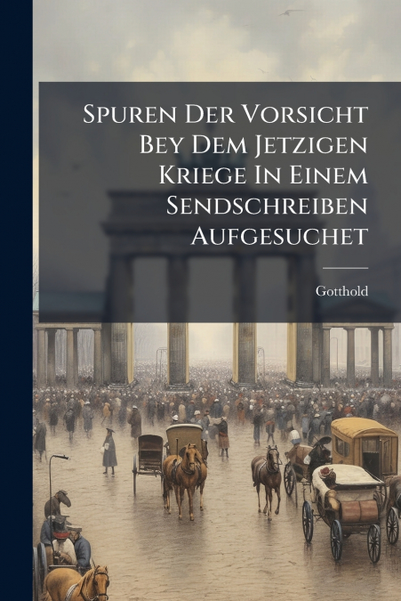 Spuren Der Vorsicht Bey Dem Jetzigen Kriege In Einem Sendschreiben Aufgesuchet