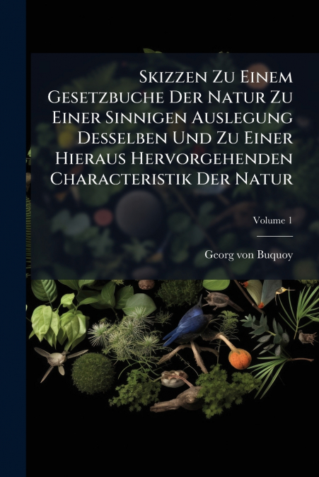 Skizzen Zu Einem Gesetzbuche Der Natur Zu Einer Sinnigen Auslegung Desselben Und Zu Einer Hieraus Hervorgehenden Characteristik Der Natur; Volume 1