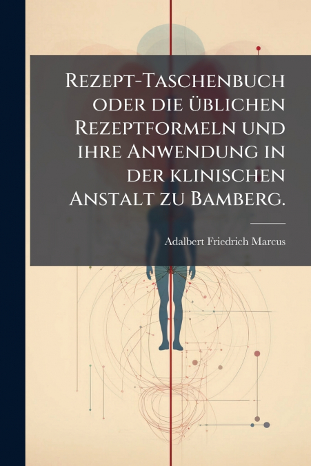 Rezept-Taschenbuch oder die üblichen Rezeptformeln und ihre Anwendung in der klinischen Anstalt zu Bamberg.