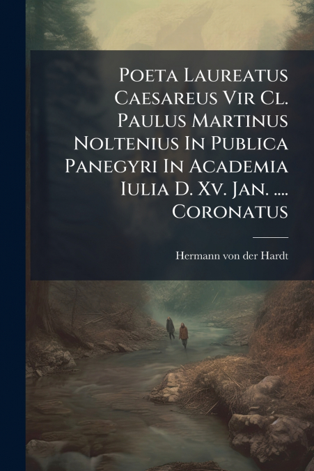 Poeta Laureatus Caesareus Vir Cl. Paulus Martinus Noltenius In Publica Panegyri In Academia Iulia D. Xv. Jan. .... Coronatus