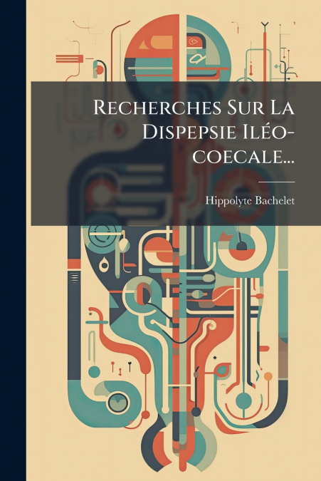 Recherches Sur La Dispepsie Iléo-coecale...