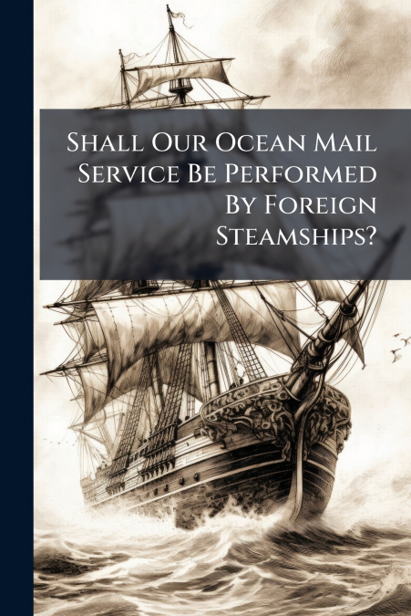 Shall Our Ocean Mail Service Be Performed By Foreign Steamships?