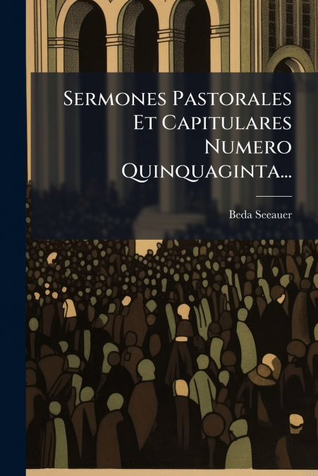 Sermones Pastorales Et Capitulares Numero Quinquaginta...