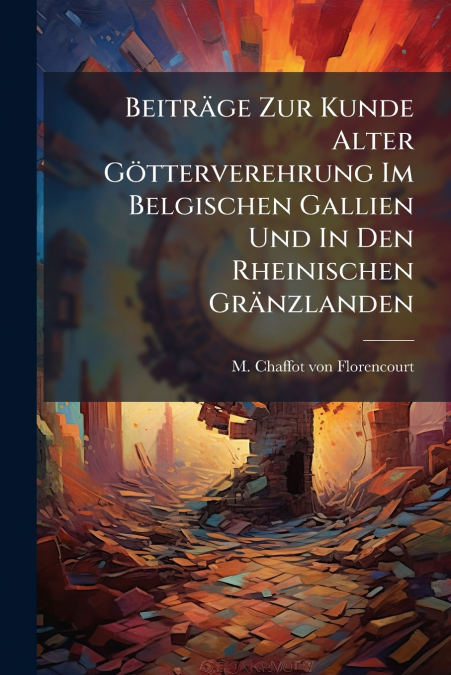 Beiträge Zur Kunde Alter Götterverehrung Im Belgischen Gallien Und In Den Rheinischen Gränzlanden