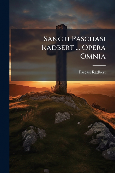 Sancti Paschasi Radbert ... Opera Omnia