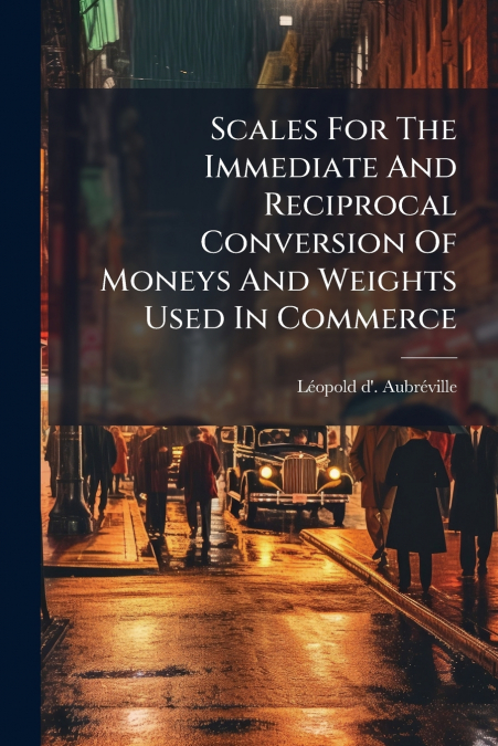 Scales For The Immediate And Reciprocal Conversion Of Moneys And Weights Used In Commerce