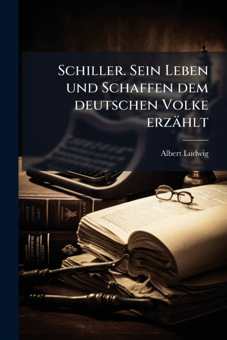 Schiller. Sein Leben und Schaffen dem deutschen Volke erzählt