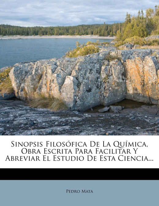 Sinopsis Filosófica De La Química, Obra Escrita Para Facilitar Y Abreviar El Estudio De Esta Ciencia...