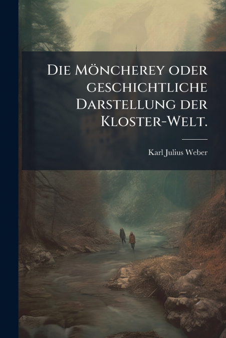 Die Möncherey oder geschichtliche Darstellung der Kloster-Welt.