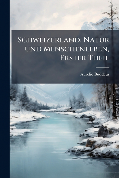 Schweizerland. Natur und Menschenleben, Erster Theil