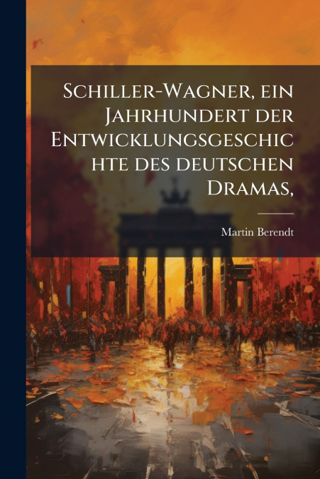 Schiller-Wagner, ein Jahrhundert der Entwicklungsgeschichte des deutschen Dramas,