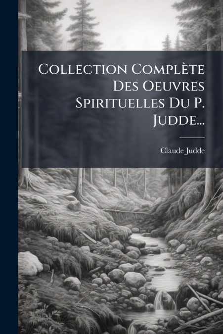 Collection Complète Des Oeuvres Spirituelles Du P. Judde...