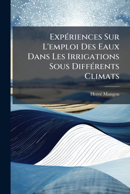Expériences Sur L’emploi Des Eaux Dans Les Irrigations Sous Différents Climats