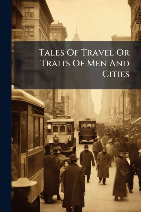 Tales Of Travel Or Traits Of Men And Cities