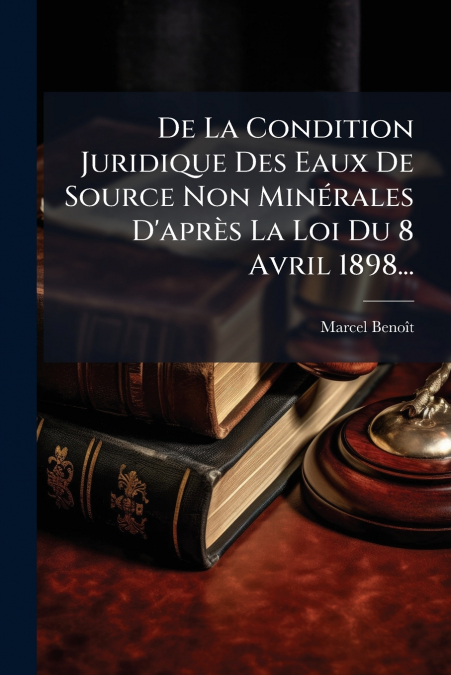 De La Condition Juridique Des Eaux De Source Non Minérales D’après La Loi Du 8 Avril 1898...