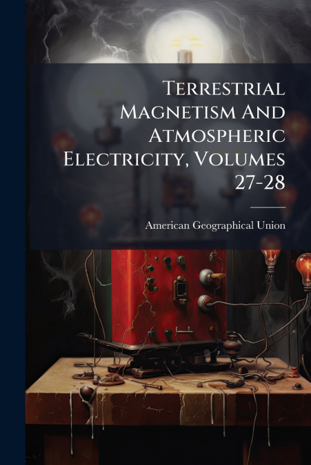 Terrestrial Magnetism And Atmospheric Electricity, Volumes 27-28