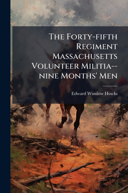 The Forty-fifth Regiment Massachusetts Volunteer Militia--nine Months’ Men