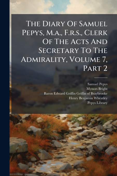 The Diary Of Samuel Pepys, M.a., F.r.s., Clerk Of The Acts And Secretary To The Admirality, Volume 7, Part 2