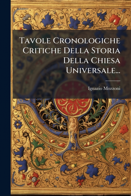 Tavole Cronologiche Critiche Della Storia Della Chiesa Universale...