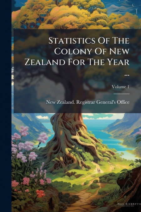 Statistics Of The Colony Of New Zealand For The Year ...; Volume 1