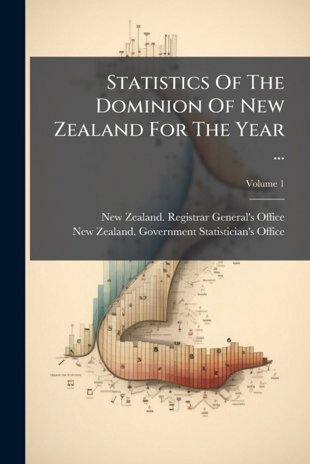 Statistics Of The Dominion Of New Zealand For The Year ...; Volume 1