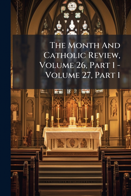 The Month And Catholic Review, Volume 26, Part 1 - Volume 27, Part 1