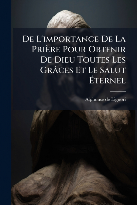 De L’importance De La Prière Pour Obtenir De Dieu Toutes Les Grâces Et Le Salut Éternel