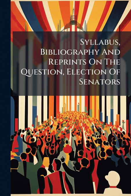 Syllabus, Bibliography And Reprints On The Question, Election Of Senators